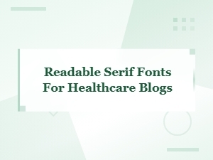 Readable Serif Fonts for Healthcare Blogs and Medical Websites